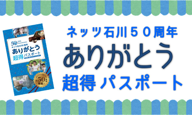 クルマのお出かけが楽しみに！全店で『ネッツ石川50周年ありがとう超得パスポート』プレゼント！