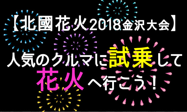 ☆7月29日(日)に順延となりました【北國花火2018金沢大会】人気のクルマに試乗して花火へ行こう！