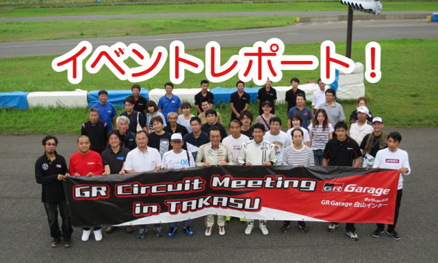 遂に念願の開催！！！GR Circuit Meeting in TAKASUイベントレポート！！！