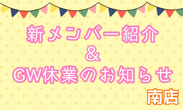 【南店】新メンバー紹介☆／GW休業のお知らせ