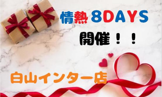 【白山インター店】2月5日(土)～13日(日)まで情熱8DAYS開催！！！！！！
