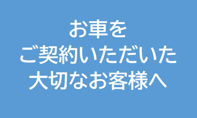 お車をご契約いただいた大切なお客様へ