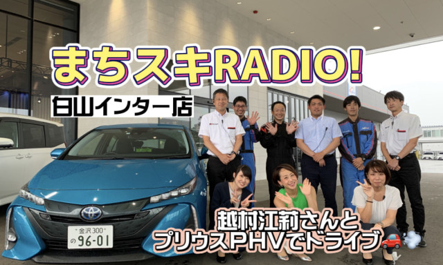 【白山インター店】『まちスキRADIO！』あの越村江莉さんとプリウスPHVでドライブ♪♪♪(^^)♪♪♪