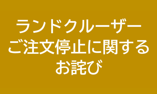 【ランドクルーザーをご検討中のお客様へ】ご注文停止に関するお詫び