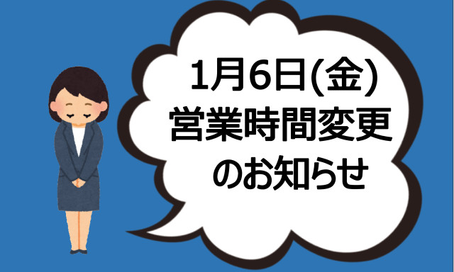 1月6日(金) 営業時間変更のお知らせ