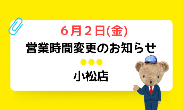 【小松店】6月2日(金)営業時間変更のお知らせ