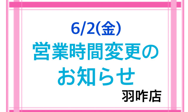 【羽咋店】6/2(金)の営業時間変更のお知らせです。