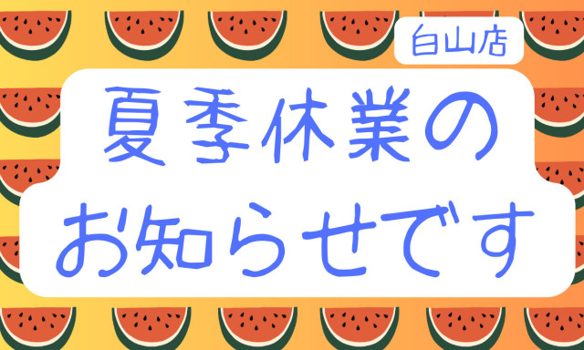 【白山店】夏季休業のお知らせです！