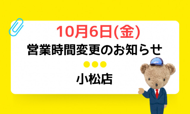 【小松店】10月営業日＆10月6日(金)営業時間変更のお知らせです！