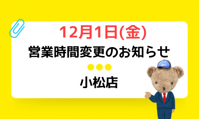 【小松店】12月営業日のお知らせ＆12月1日(金)営業時間変更いたします！