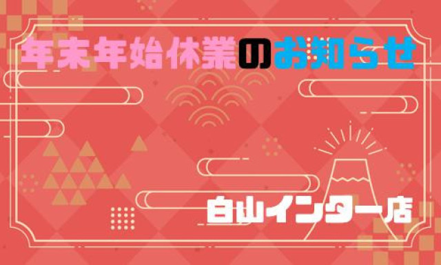 【白山インター店】年末年始休業のお知らせ!!!!!!