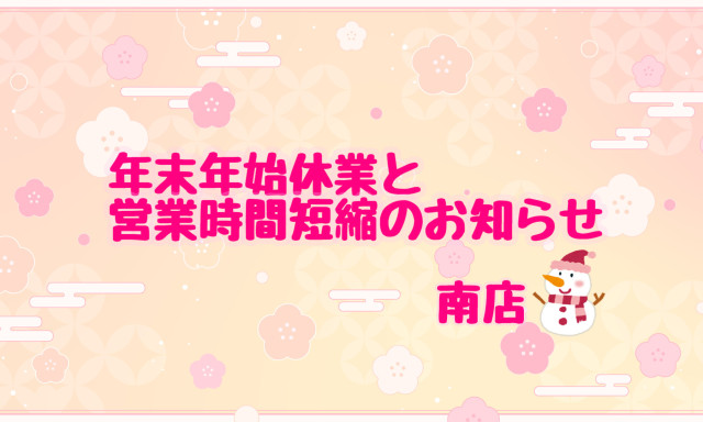 【南店】年末年始休業、12/27(水)と1/5(金)営業時間変更のお知らせ