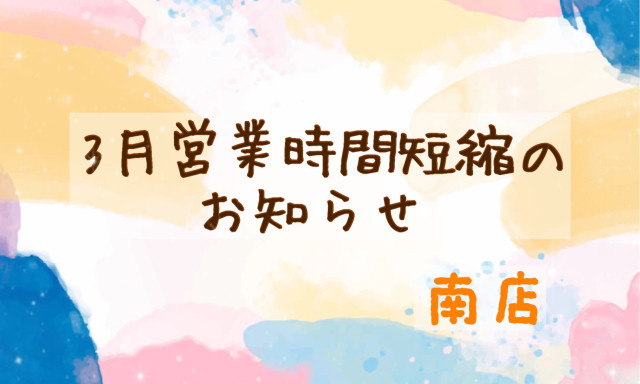 【南店】3月1日(金)営業時間短縮のお知らせ