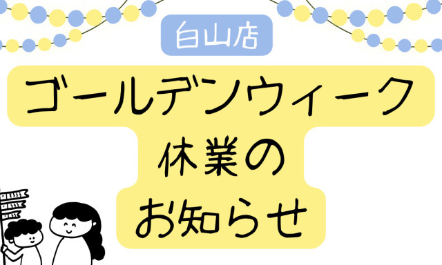 【白山店】ゴールデンウィーク休業のお知らせ