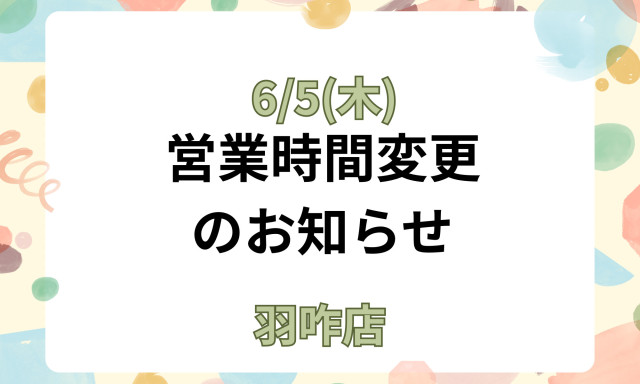 【羽咋店】6/5(木)営業時間変更のお知らせ☺