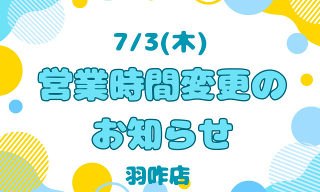 【羽咋店】7/3(木)営業時間変更のお知らせ☺