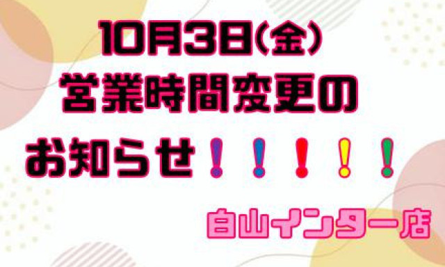 【白山インター店】営業時間変更のお知らせ！！！！！