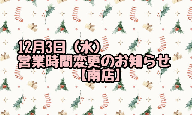 【南店】12月3日(水)営業時間変更のお知らせ