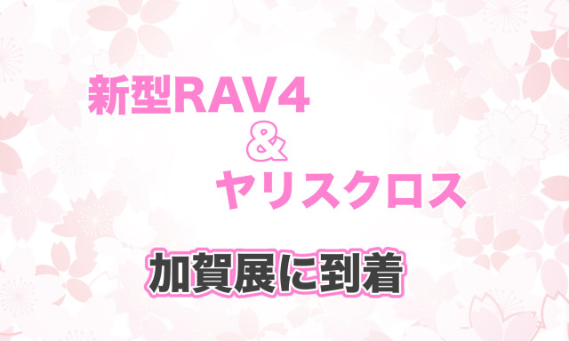 【加賀店】-展示車-新型RAV4 -試乗車-ヤリスクロス 加賀店に到着⚑