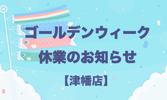 【津幡店】ゴールデンウイーク休業のお知らせ