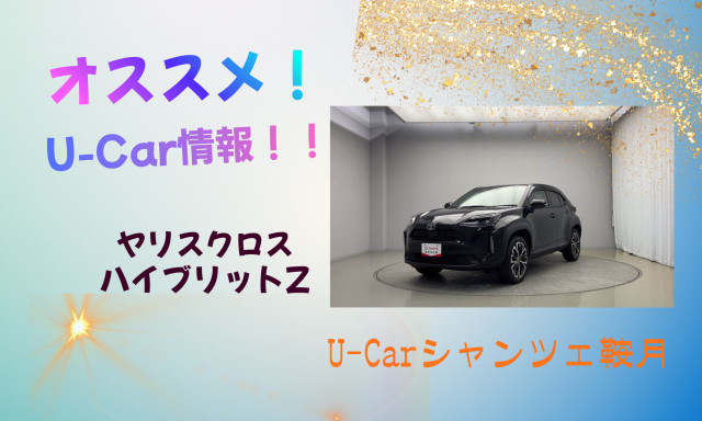 【シャンツェ鞍月】オススメUcar情報☆ヤリスクロス ハイブリットZ紹介！