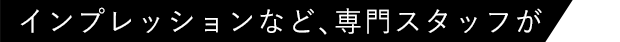 インプレッションなど、専門スタッフが