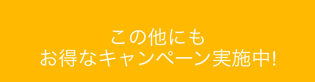 この他にもお得なキャンペーン実施中！