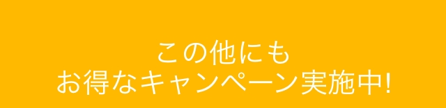 この他にもお得なキャンペーン実施中!