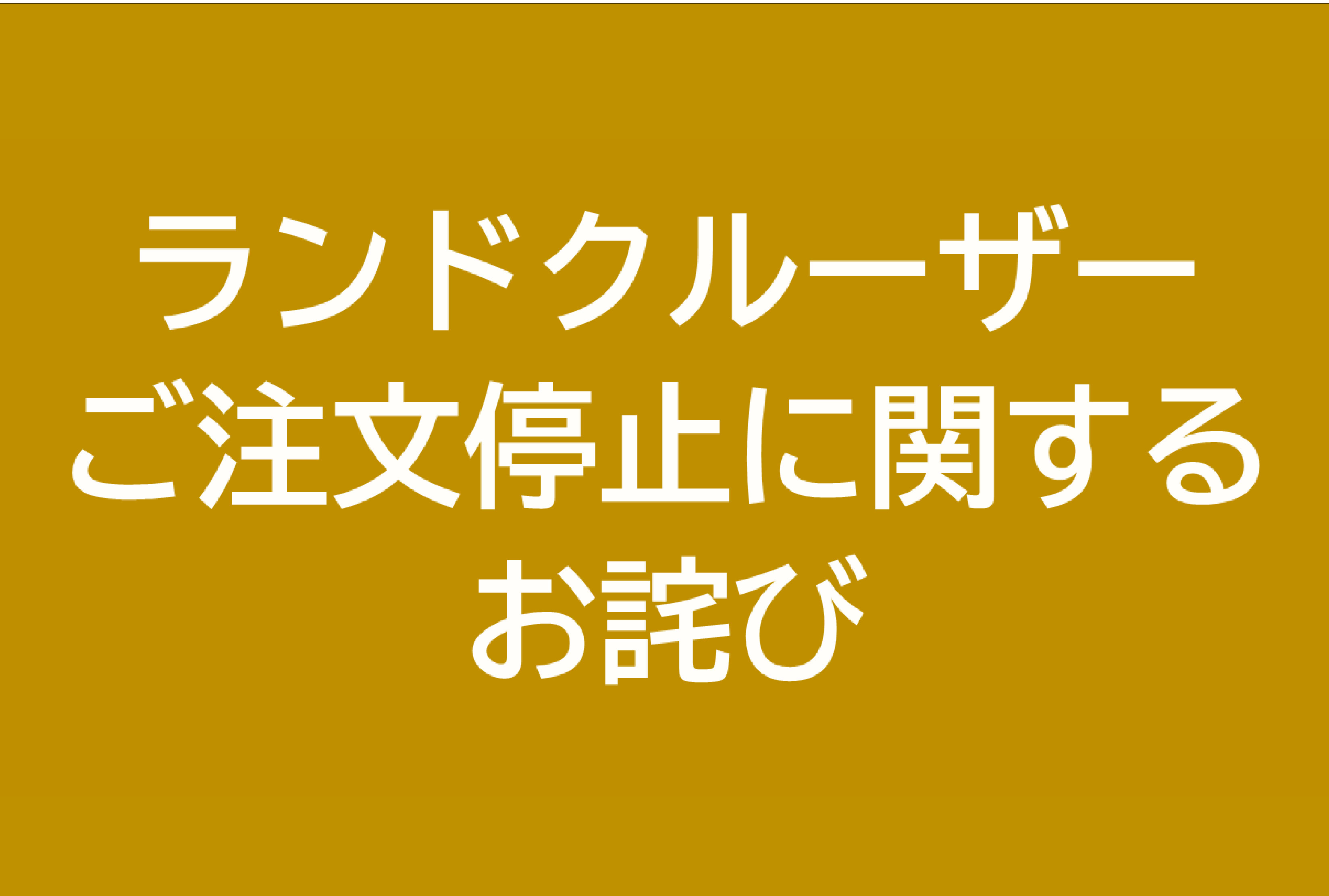 ランドクルーザーをご検討中のお客様へ】ご注文停止に関するお詫び