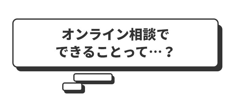 オンライン相談でできることって…？