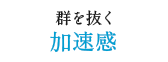 群を抜く加速感